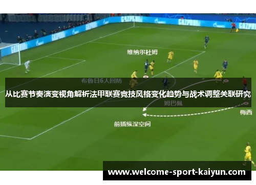 从比赛节奏演变视角解析法甲联赛竞技风格变化趋势与战术调整关联研究