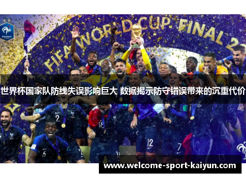 世界杯国家队防线失误影响巨大 数据揭示防守错误带来的沉重代价