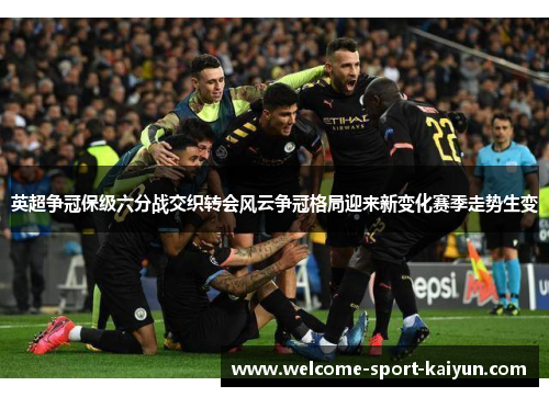 英超争冠保级六分战交织转会风云争冠格局迎来新变化赛季走势生变