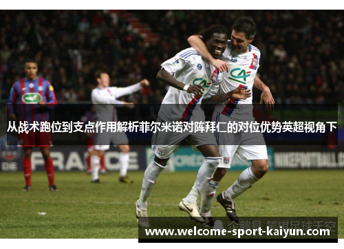 从战术跑位到支点作用解析菲尔米诺对阵拜仁的对位优势英超视角下