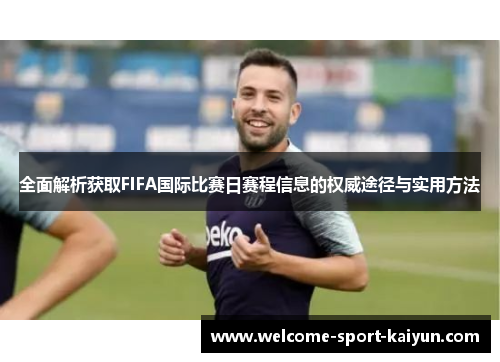 全面解析获取FIFA国际比赛日赛程信息的权威途径与实用方法