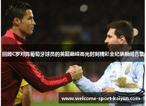 回顾C罗对阵葡萄牙球员的英超巅峰高光时刻精彩全纪录瞬间合集