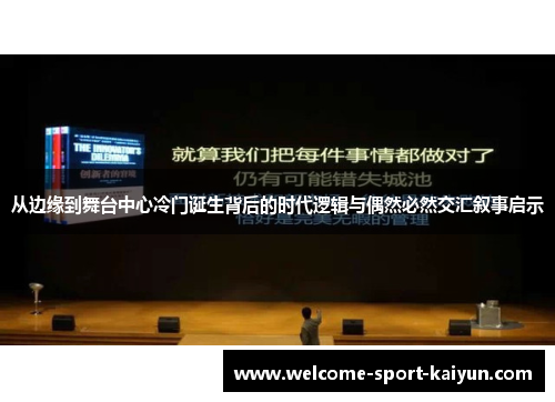 从边缘到舞台中心冷门诞生背后的时代逻辑与偶然必然交汇叙事启示 从边缘到舞台中心冷门诞生背后的时代逻辑与偶然必然交汇叙事启示