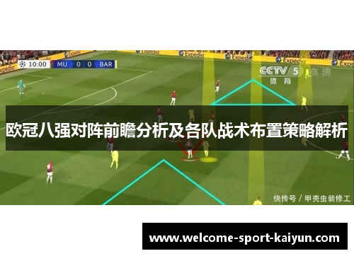 欧冠八强对阵前瞻分析及各队战术布置策略解析