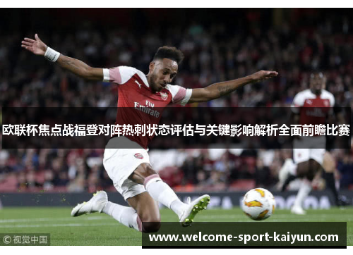 欧联杯焦点战福登对阵热刺状态评估与关键影响解析全面前瞻比赛 欧联杯焦点战福登对阵热刺状态评估与关键影响解析全面前瞻比赛