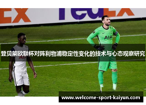 登贝莱欧联杯对阵利物浦稳定性变化的技术与心态观察研究 登贝莱欧联杯对阵利物浦稳定性变化的技术与心态观察研究