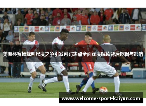 美洲杯赛场裁判尺度之争引发判罚焦点全面深度解读背后逻辑与影响 美洲杯赛场裁判尺度之争引发判罚焦点全面深度解读背后逻辑与影响