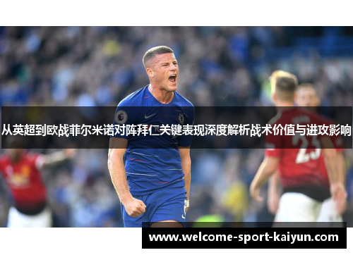 从英超到欧战菲尔米诺对阵拜仁关键表现深度解析战术价值与进攻影响 从英超到欧战菲尔米诺对阵拜仁关键表现深度解析战术价值与进攻影响