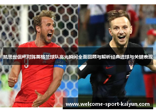 凯恩世俱杯对阵英格兰球队高光瞬间全面回顾与解析经典进球与关键表现 凯恩世俱杯对阵英格兰球队高光瞬间全面回顾与解析经典进球与关键表现