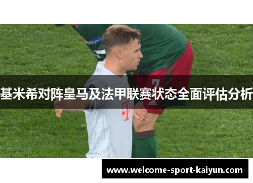 基米希对阵皇马及法甲联赛状态全面评估分析