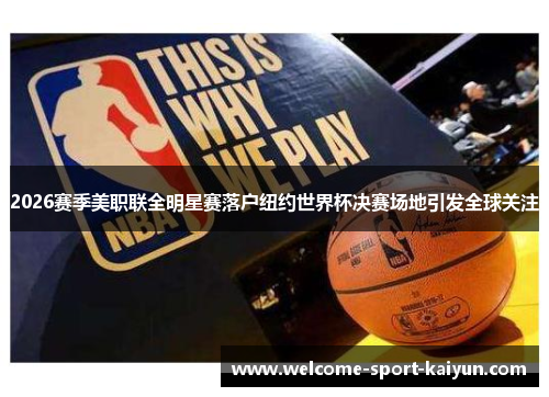 2026赛季美职联全明星赛落户纽约世界杯决赛场地引发全球关注