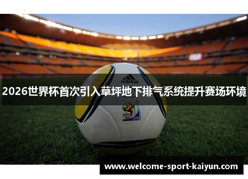 2026世界杯首次引入草坪地下排气系统提升赛场环境