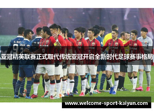 亚冠精英联赛正式取代传统亚冠开启全新时代足球赛事格局 亚冠精英联赛正式取代传统亚冠开启全新时代足球赛事格局