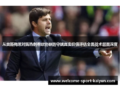 从奥斯梅恩对阵热刺看欧协联防守端真实价值评估全面战术层面深度 从奥斯梅恩对阵热刺看欧协联防守端真实价值评估全面战术层面深度