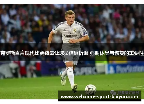 克罗斯直言现代比赛数量让球员倍感折磨 强调休息与恢复的重要性 克罗斯直言现代比赛数量让球员倍感折磨 强调休息与恢复的重要性