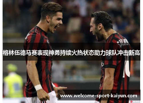 格林伍德马赛表现神勇持续火热状态助力球队冲击新高