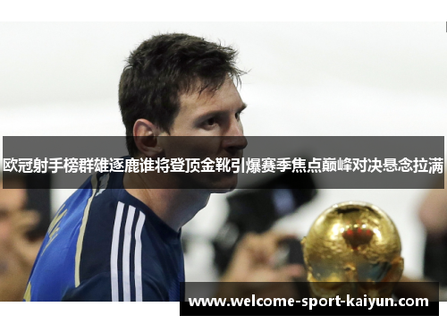 欧冠射手榜群雄逐鹿谁将登顶金靴引爆赛季焦点巅峰对决悬念拉满 欧冠射手榜群雄逐鹿谁将登顶金靴引爆赛季焦点巅峰对决悬念拉满