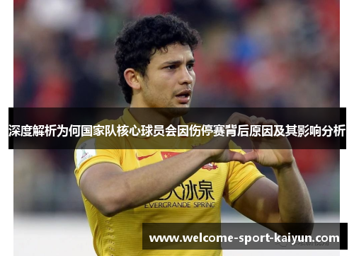 深度解析为何国家队核心球员会因伤停赛背后原因及其影响分析