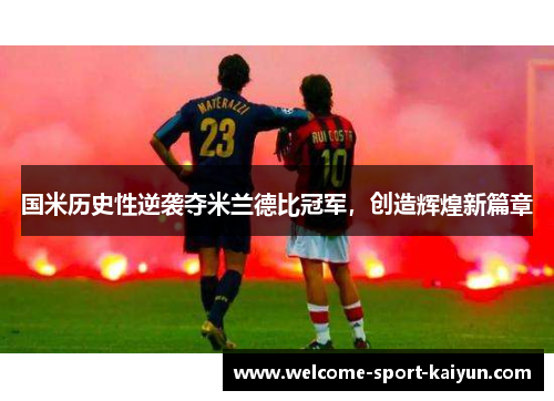 国米历史性逆袭夺米兰德比冠军,创造辉煌新篇章 国米历史性逆袭夺米兰德比冠军,创造辉煌新篇章