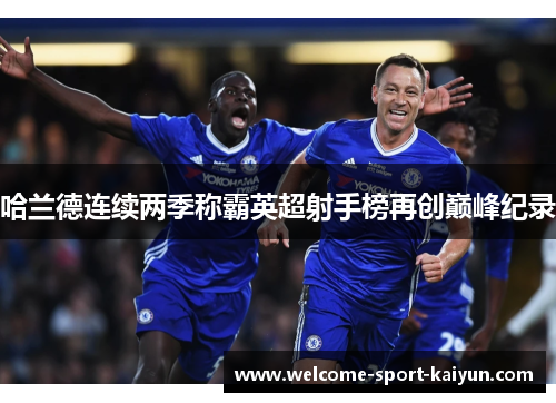 哈兰德连续两季称霸英超射手榜再创巅峰纪录