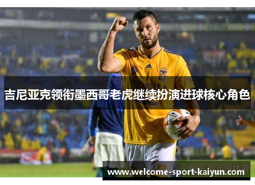 吉尼亚克领衔墨西哥老虎继续扮演进球核心角色 吉尼亚克领衔墨西哥老虎继续扮演进球核心角色