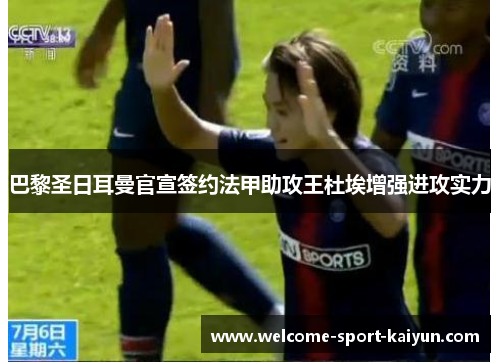 巴黎圣日耳曼官宣签约法甲助攻王杜埃增强进攻实力 巴黎圣日耳曼官宣签约法甲助攻王杜埃增强进攻实力