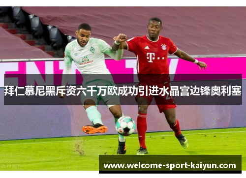拜仁慕尼黑斥资六千万欧成功引进水晶宫边锋奥利塞