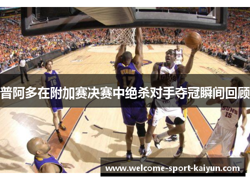 普阿多在附加赛决赛中绝杀对手夺冠瞬间回顾