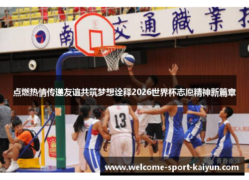 点燃热情传递友谊共筑梦想诠释2026世界杯志愿精神新篇章