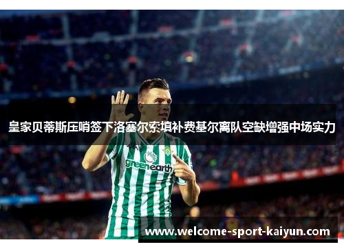 皇家贝蒂斯压哨签下洛塞尔索填补费基尔离队空缺增强中场实力