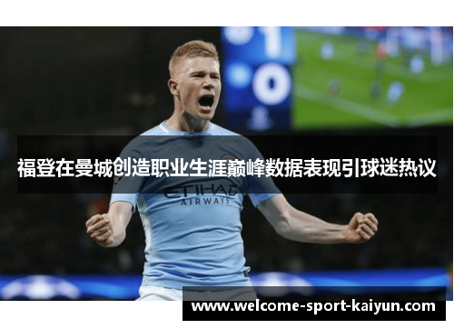 福登在曼城创造职业生涯巅峰数据表现引球迷热议