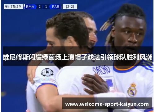 维尼修斯闪耀绿茵场上演帽子戏法引领球队胜利风潮