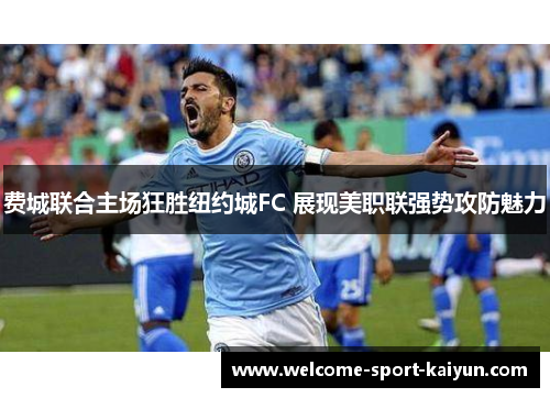 费城联合主场狂胜纽约城FC 展现美职联强势攻防魅力