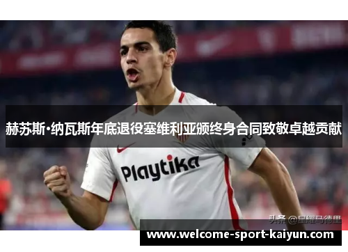 赫苏斯·纳瓦斯年底退役塞维利亚颁终身合同致敬卓越贡献