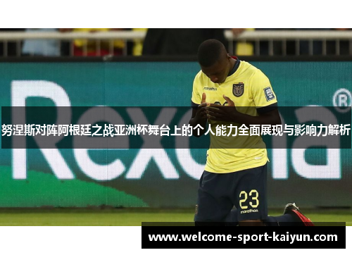 努涅斯对阵阿根廷之战亚洲杯舞台上的个人能力全面展现与影响力解析 努涅斯对阵阿根廷之战亚洲杯舞台上的个人能力全面展现与影响力解析
