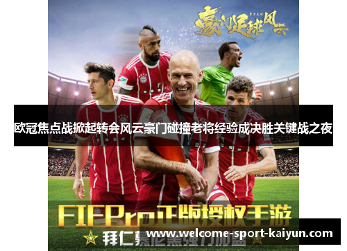 欧冠焦点战掀起转会风云豪门碰撞老将经验成决胜关键战之夜
