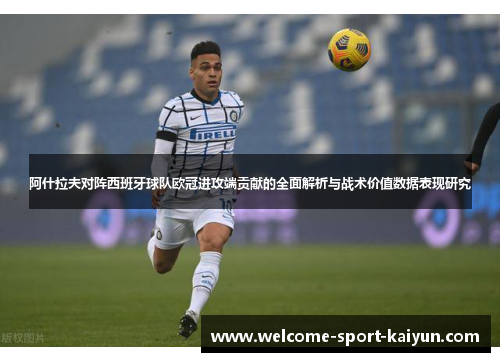 阿什拉夫对阵西班牙球队欧冠进攻端贡献的全面解析与战术价值数据表现研究 阿什拉夫对阵西班牙球队欧冠进攻端贡献的全面解析与战术价值数据表现研究