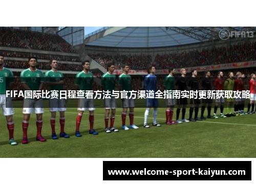 FIFA国际比赛日程查看方法与官方渠道全指南实时更新获取攻略 FIFA国际比赛日程查看方法与官方渠道全指南实时更新获取攻略