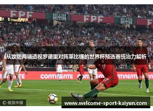 从攻防两端透视罗德里对阵莱比锡的世界杯预选赛统治力解析 从攻防两端透视罗德里对阵莱比锡的世界杯预选赛统治力解析