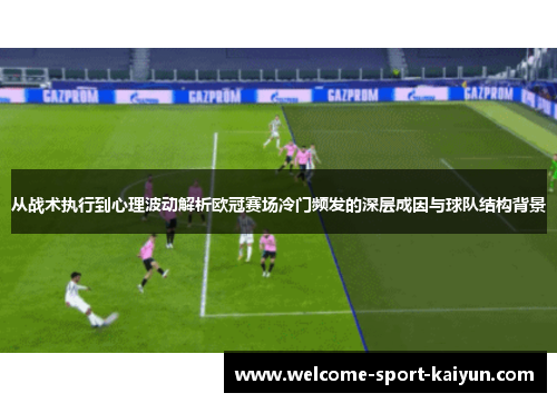 从战术执行到心理波动解析欧冠赛场冷门频发的深层成因与球队结构背景