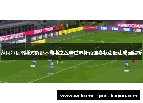 从阿尔瓦雷斯对阵那不勒斯之战看世界杯预选赛状态低迷成因解析 从阿尔瓦雷斯对阵那不勒斯之战看世界杯预选赛状态低迷成因解析