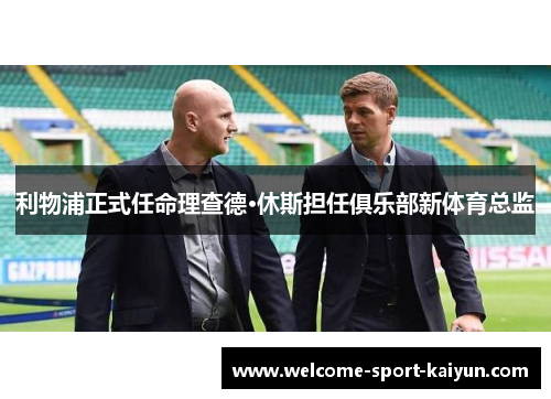 利物浦正式任命理查德·休斯担任俱乐部新体育总监 利物浦正式任命理查德·休斯担任俱乐部新体育总监