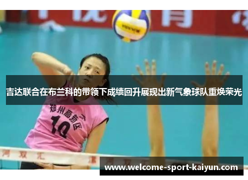 吉达联合在布兰科的带领下成绩回升展现出新气象球队重焕荣光 吉达联合在布兰科的带领下成绩回升展现出新气象球队重焕荣光