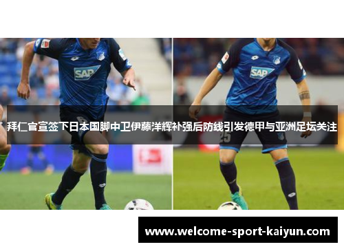拜仁官宣签下日本国脚中卫伊藤洋辉补强后防线引发德甲与亚洲足坛关注 拜仁官宣签下日本国脚中卫伊藤洋辉补强后防线引发德甲与亚洲足坛关注